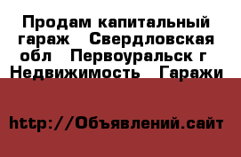 Продам капитальный гараж - Свердловская обл., Первоуральск г. Недвижимость » Гаражи   